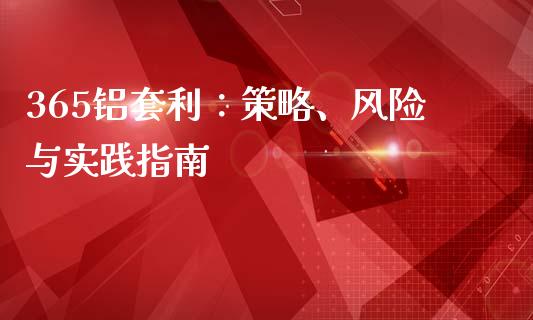 365铝套利：策略、风险与实践指南_https://wap.hpmsj.cn_外汇汇率_第1张
