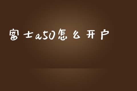 富士a50怎么开户_https://wap.hpmsj.cn_财经时评_第1张