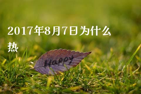2017年8月7日为什么热_https://wap.hpmsj.cn_基金分析_第1张