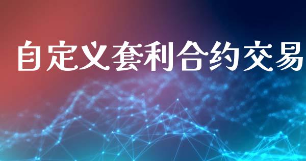 自定义套利合约交易_https://wap.hpmsj.cn_金融机构_第1张