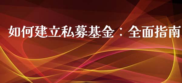 如何建立私募基金:全面指南_基金分析_第1张_财经时评_基金分析_期货交易_金融机构_外汇汇率_债券投资 如何建立私募基金:全面指南_https://wap.hpmsj.cn_基金分析_第1张