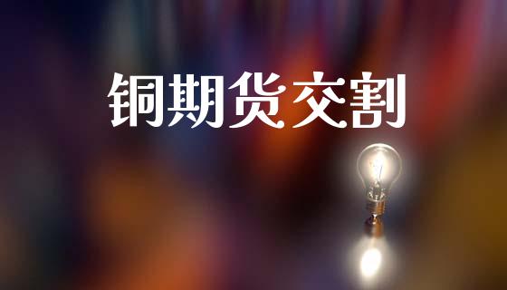 铜期货交割_https://wap.hpmsj.cn_外汇汇率_第1张