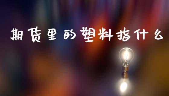期货里的塑料指什么_https://wap.hpmsj.cn_金融机构_第1张