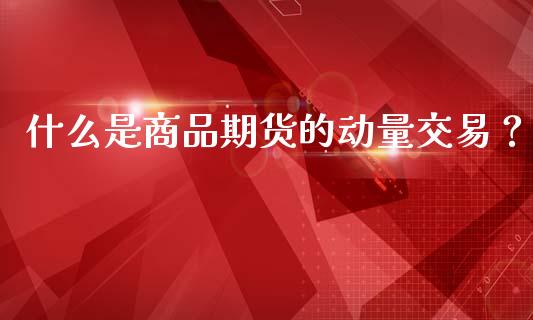 什么是商品期货的动量交易？_https://wap.hpmsj.cn_金融机构_第1张