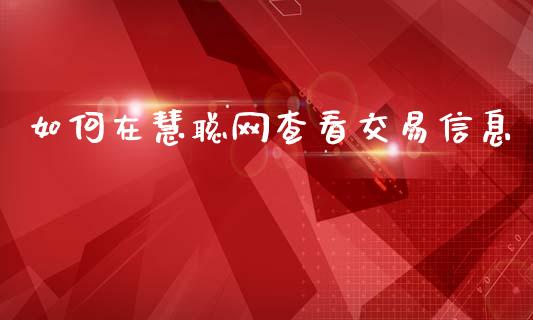 如何在慧聪网查看交易信息_https://wap.hpmsj.cn_财经时评_第1张