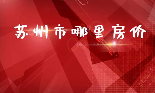 苏州市哪里房价_https://wap.hpmsj.cn_期货交易_第1张