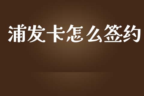 浦发卡怎么签约_https://wap.hpmsj.cn_基金分析_第1张