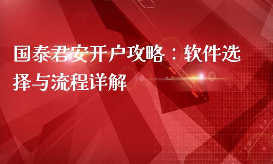国泰君安开户攻略:软件选择与流程详解_财经时评_第1张_财经时评_基金分析_期货交易_金融机构_外汇汇率_债券投资 国泰君安开户攻略:软件选择与流程详解_https://wap.hpmsj.cn_财经时评_第1张