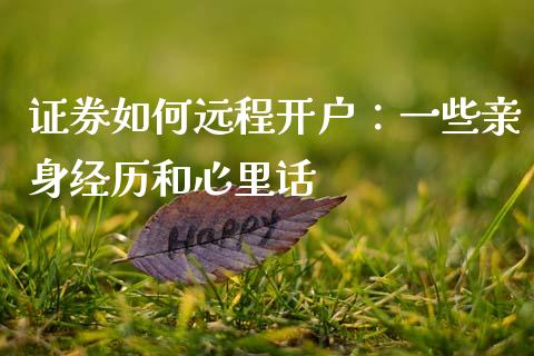 证券如何远程开户：一些亲身经历和心里话_https://wap.hpmsj.cn_金融机构_第1张