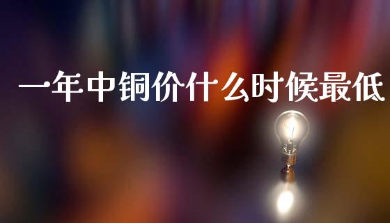 一年中铜价什么时候最低_https://wap.hpmsj.cn_金融机构_第1张