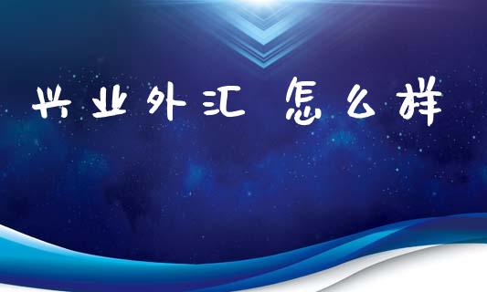 兴业外汇 怎么样_https://wap.hpmsj.cn_财经时评_第1张