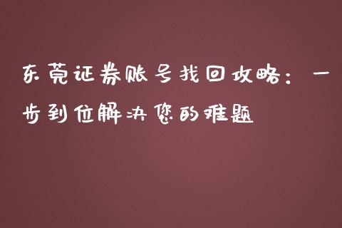 东莞证券账号找回攻略：一步到位解决您的难题_https://wap.hpmsj.cn_财经时评_第1张