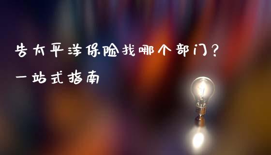 告太平洋保险找哪个部门？一站式指南_https://wap.hpmsj.cn_期货交易_第1张