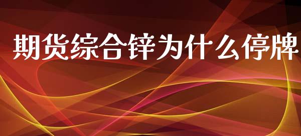 期货综合锌为什么停牌_基金分析_第1张_财经时评_基金分析_期货交易_金融机构_外汇汇率_债券投资 期货综合锌为什么停牌_https://wap.hpmsj.cn_基金分析_第1张