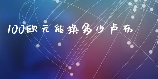 100欧元能换多少卢布_https://wap.hpmsj.cn_金融机构_第1张