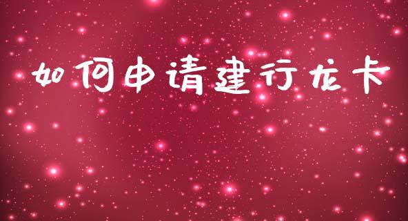 如何申请建行龙卡_https://wap.hpmsj.cn_金融机构_第1张