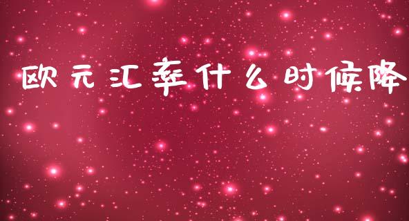 欧元汇率什么时候降_https://wap.hpmsj.cn_金融机构_第1张