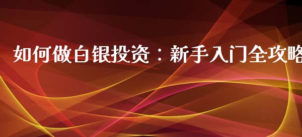 如何做白银投资：新手入门全攻略_https://wap.hpmsj.cn_金融机构_第1张