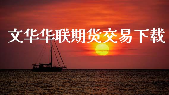 文华华联期货交易下载_https://wap.hpmsj.cn_外汇汇率_第1张