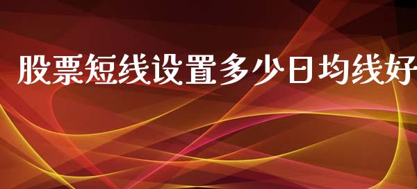 股票短线设置多少日均线好_https://wap.hpmsj.cn_基金分析_第1张