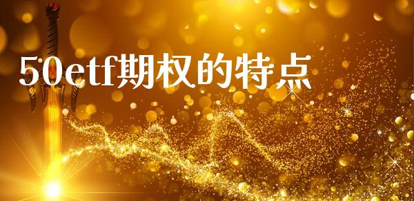 50etf期权的特点_https://wap.hpmsj.cn_金融机构_第1张