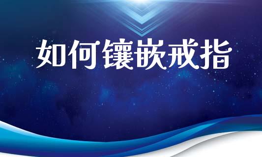 如何镶嵌戒指_https://wap.hpmsj.cn_财经时评_第1张