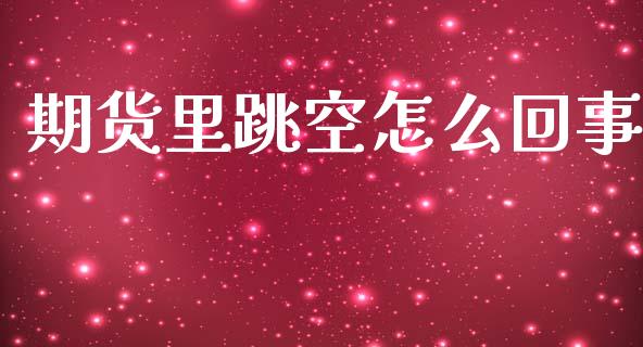 期货里跳空怎么回事_https://wap.hpmsj.cn_金融机构_第1张