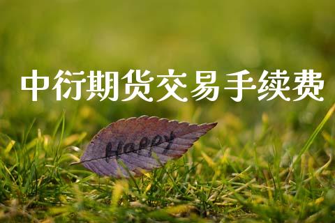 中衍期货交易手续费_https://wap.hpmsj.cn_债券投资_第1张