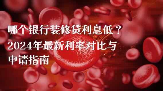 哪个银行装修贷利息低？ 2024年最新利率对比与申请指南_https://wap.hpmsj.cn_基金分析_第1张