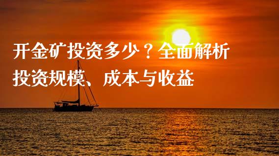 开金矿投资多少？全面解析投资规模、成本与收益_https://wap.hpmsj.cn_外汇汇率_第1张