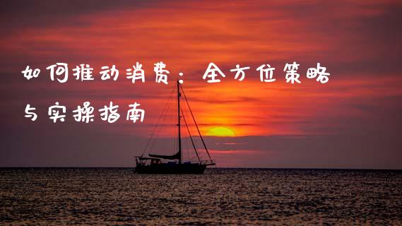 如何推动消费：全方位策略与实操指南_https://wap.hpmsj.cn_财经时评_第1张