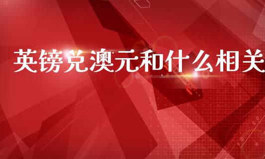 英镑兑澳元和什么相关_https://wap.hpmsj.cn_基金分析_第1张