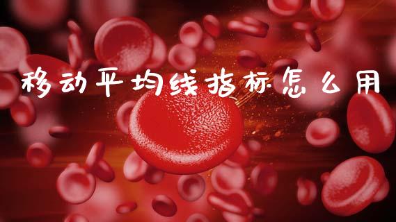 移动平均线指标怎么用_https://wap.hpmsj.cn_期货交易_第1张
