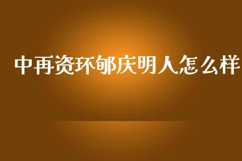 中再资环郇庆明人怎么样_https://wap.hpmsj.cn_金融机构_第1张