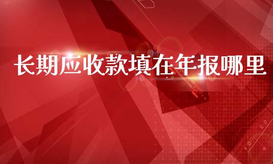 长期应收款填在年报哪里_https://wap.hpmsj.cn_外汇汇率_第1张