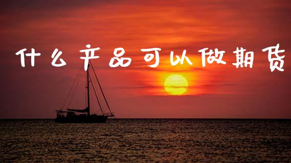 什么产品可以做期货_https://wap.hpmsj.cn_债券投资_第1张