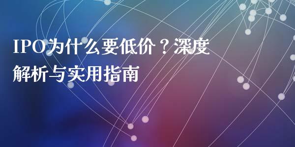 IPO为什么要低价？深度解析与实用指南_https://wap.hpmsj.cn_财经时评_第1张