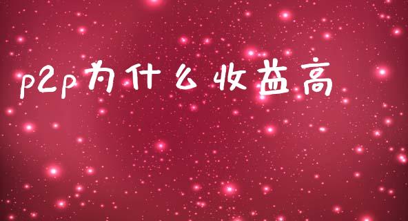 p2p为什么收益高_https://wap.hpmsj.cn_期货交易_第1张