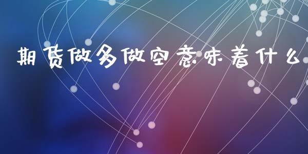 期货做多做空意味着什么_https://wap.hpmsj.cn_金融机构_第1张