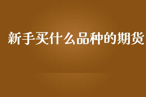 新手买什么品种的期货_https://wap.hpmsj.cn_外汇汇率_第1张