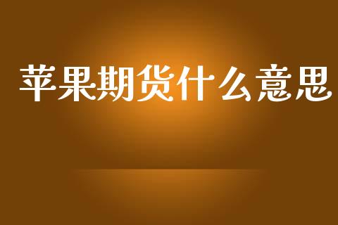 苹果期货什么意思_https://wap.hpmsj.cn_基金分析_第1张