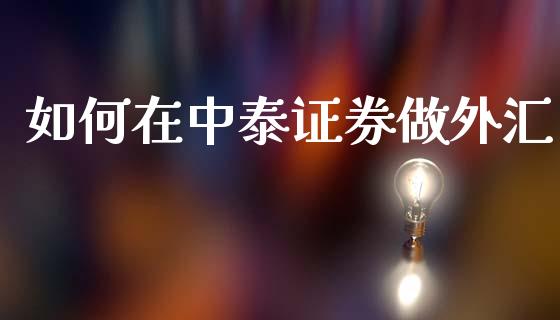 如何在中泰证券做外汇_https://wap.hpmsj.cn_基金分析_第1张