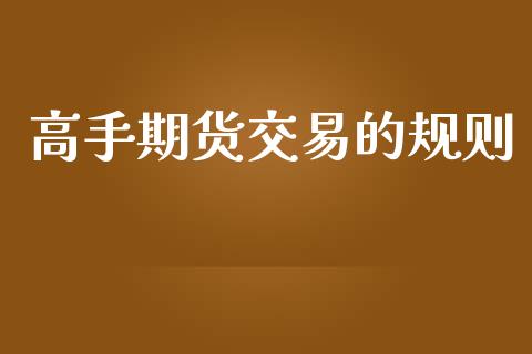 高手期货交易的规则_https://wap.hpmsj.cn_基金分析_第1张