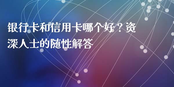 银行卡和信用卡哪个好？资深人士的随性解答_https://wap.hpmsj.cn_外汇汇率_第1张