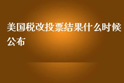 美国税改投票结果什么时候公布_https://wap.hpmsj.cn_债券投资_第1张