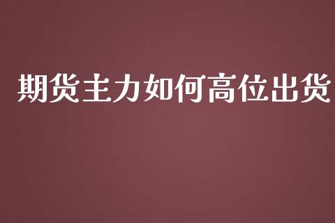 期货主力如何高位出货_https://wap.hpmsj.cn_金融机构_第1张