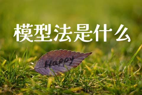 模型法是什么_https://wap.hpmsj.cn_期货交易_第1张