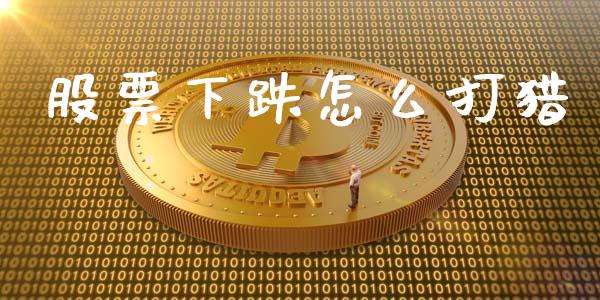 股票下跌怎么打猎_https://wap.hpmsj.cn_债券投资_第1张