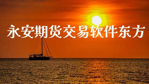 永安期货交易软件东方_https://wap.hpmsj.cn_期货交易_第1张