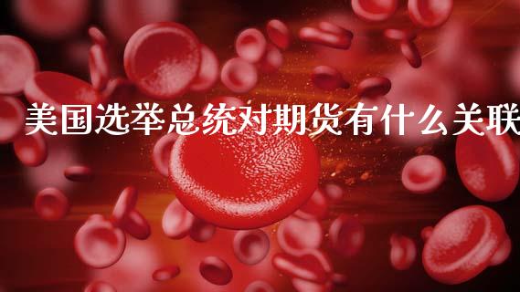 美国选举总统对期货有什么关联_https://wap.hpmsj.cn_期货交易_第1张